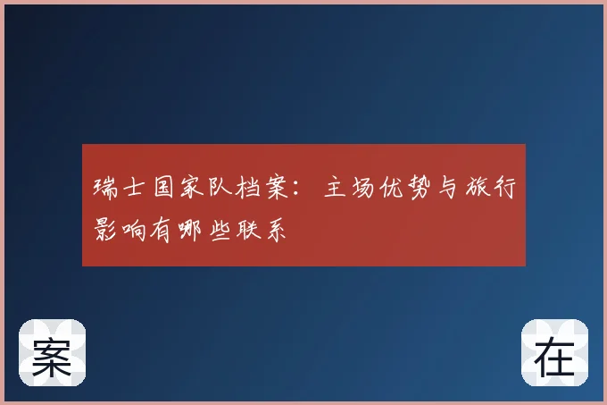 瑞士国家队档案:主场优势与旅行影响有哪些联系