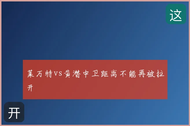 莱万特vs黄潜中卫距离不能再被拉开