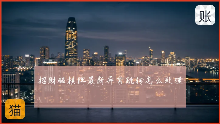 招财猫棋牌最新异常跳转怎么处理