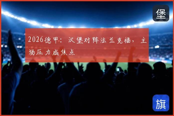 2026德甲:汉堡对阵法兰克福,主场压力成焦点