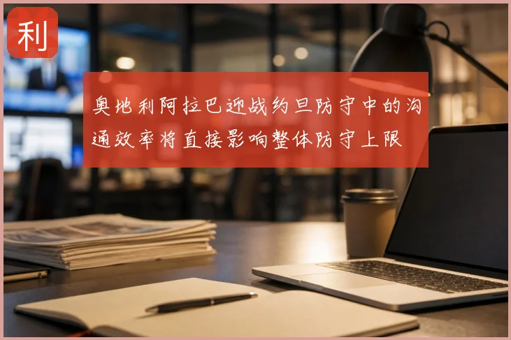 奥地利阿拉巴迎战约旦防守中的沟通效率将直接影响整体防守上限
