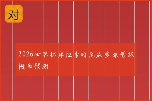 2026世界杯库拉索对厄瓜多尔晋级概率预测