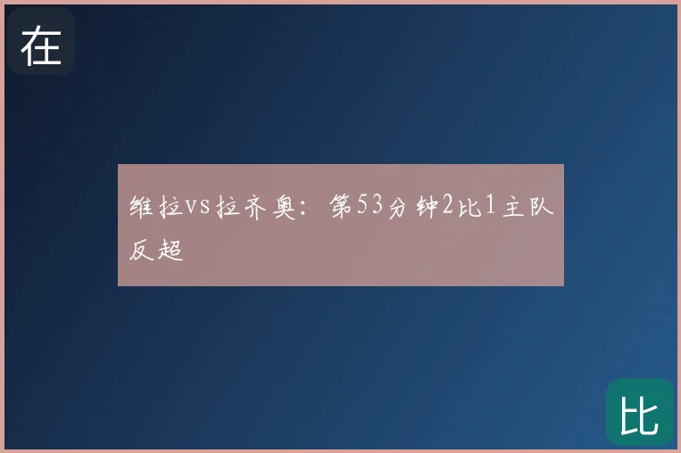 维拉vs拉齐奥：第53分钟2比1主队反超
