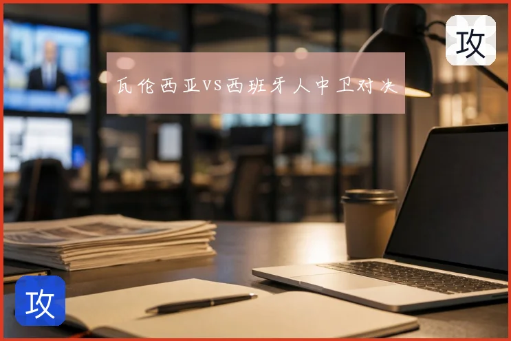 瓦伦西亚vs西班牙人中卫对决