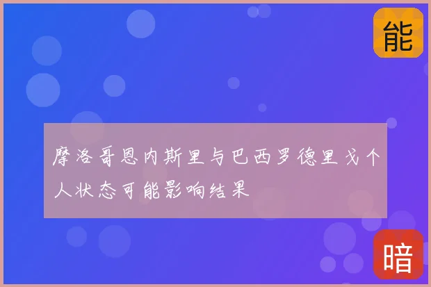 摩洛哥恩内斯里与巴西罗德里戈个人状态可能影响结果