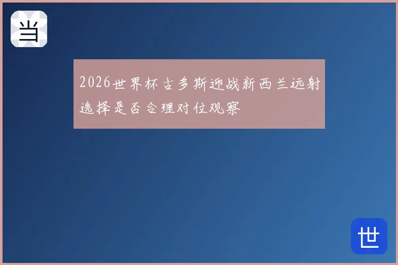 2026世界杯古多斯迎战新西兰远射选择是否合理对位观察