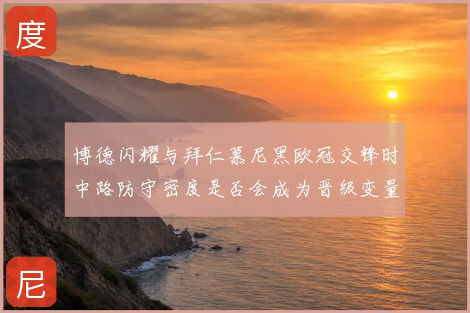 博德闪耀与拜仁慕尼黑欧冠交锋时中路防守密度是否会成为晋级变量