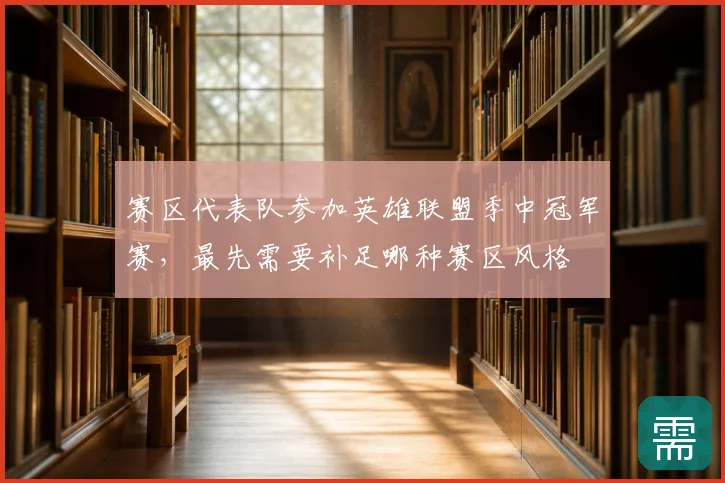 赛区代表队参加英雄联盟季中冠军赛，最先需要补足哪种赛区风格