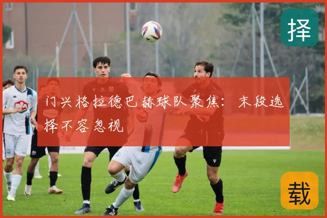 门兴格拉德巴赫球队聚焦：末段选择不容忽视