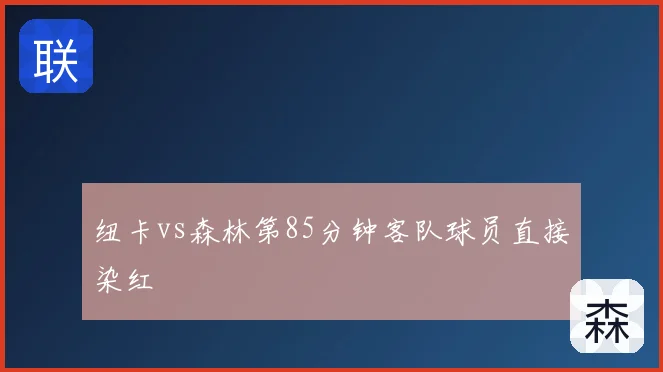 纽卡vs森林第85分钟客队球员直接染红