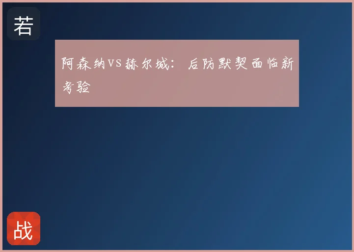 阿森纳vs赫尔城:后防默契面临新考验